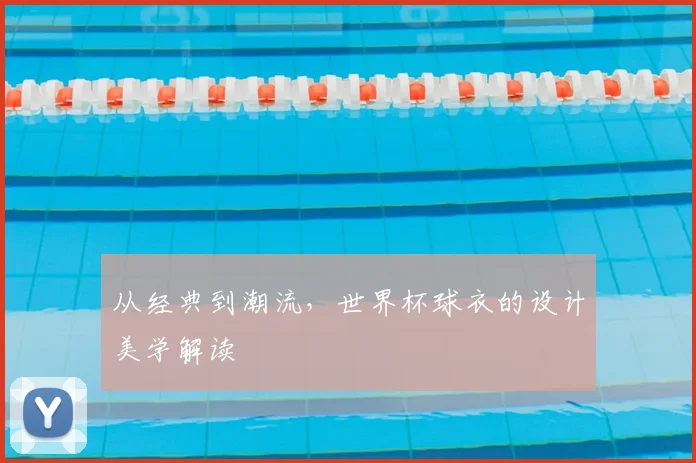 从经典到潮流,世界杯球衣的设计美学解读