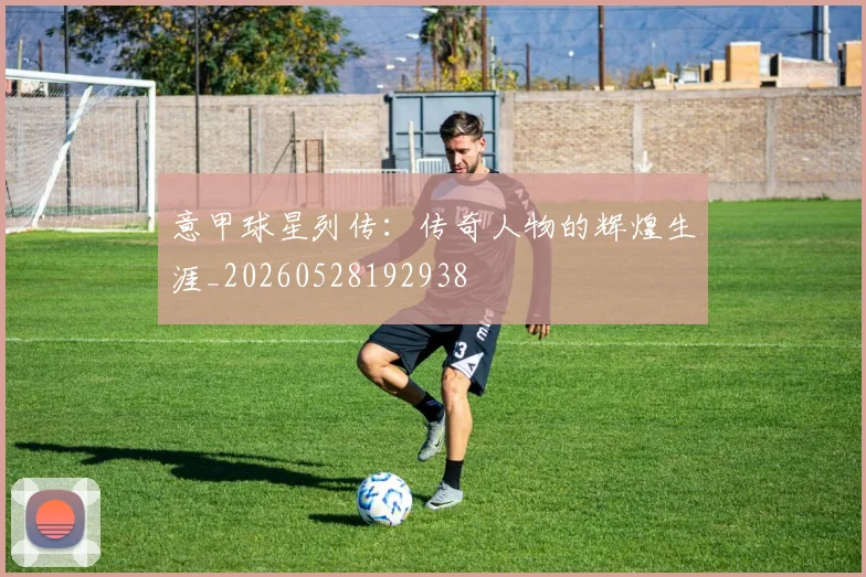 意甲球星列传：传奇人物的辉煌生涯_20260528192938