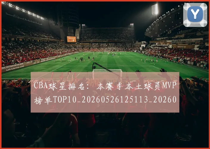 CBA球星排名：本赛季本土球员MVP榜单TOP10_20260526125113_20260606165247