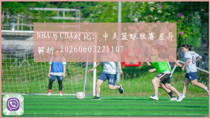 NBA与CBA对比：中美篮球联赛差异解析_20260603221107