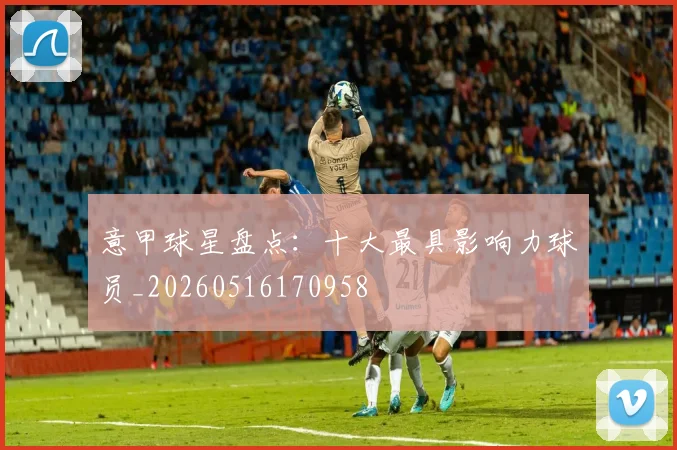 意甲球星盘点:十大最具影响力球员_20260516170958