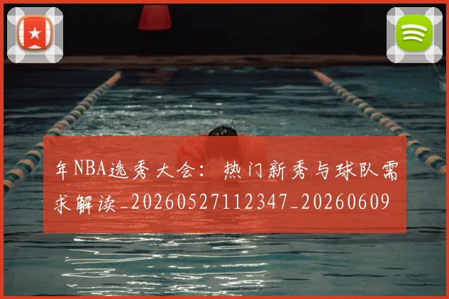 年NBA选秀大会：热门新秀与球队需求解读_20260527112347_20260609172452