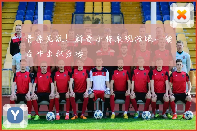 青春无敌！新晋小将表现抢眼，能否冲击积分榜