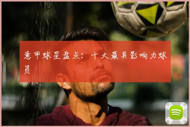意甲球星盘点:十大最具影响力球员