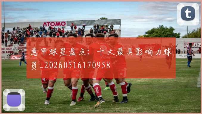 意甲球星盘点：十大最具影响力球员_20260516170958