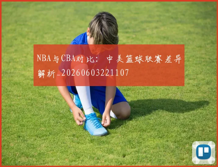NBA与CBA对比：中美篮球联赛差异解析_20260603221107