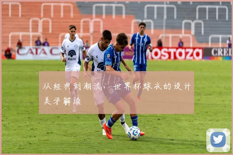 从经典到潮流，世界杯球衣的设计美学解读
