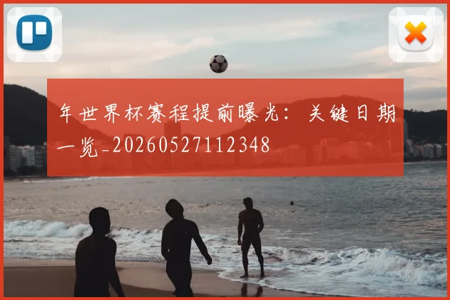 年世界杯赛程提前曝光：关键日期一览_20260527112348