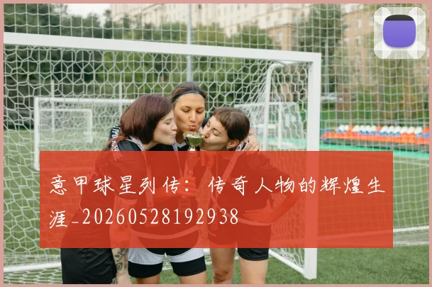 意甲球星列传：传奇人物的辉煌生涯_20260528192938